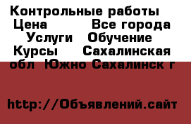 Контрольные работы. › Цена ­ 900 - Все города Услуги » Обучение. Курсы   . Сахалинская обл.,Южно-Сахалинск г.